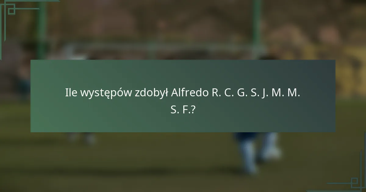 Ile występów zdobył Alfredo R. C. G. S. J. M. M. S. F.?