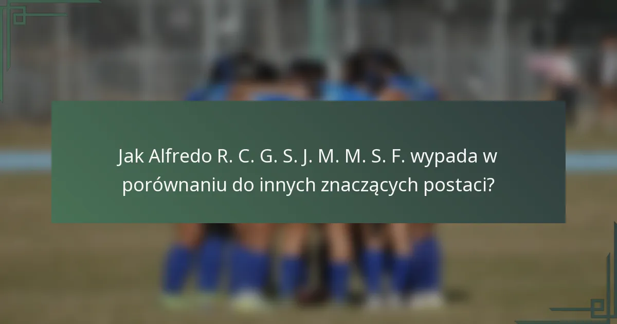 Jak Alfredo R. C. G. S. J. M. M. S. F. wypada w porównaniu do innych znaczących postaci?