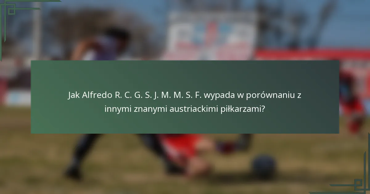 Jak Alfredo R. C. G. S. J. M. M. S. F. wypada w porównaniu z innymi znanymi austriackimi piłkarzami?