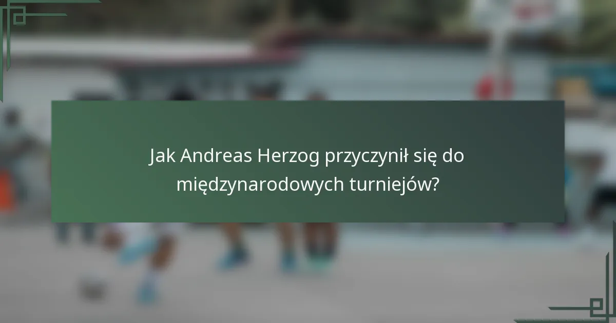 Jak Andreas Herzog przyczynił się do międzynarodowych turniejów?