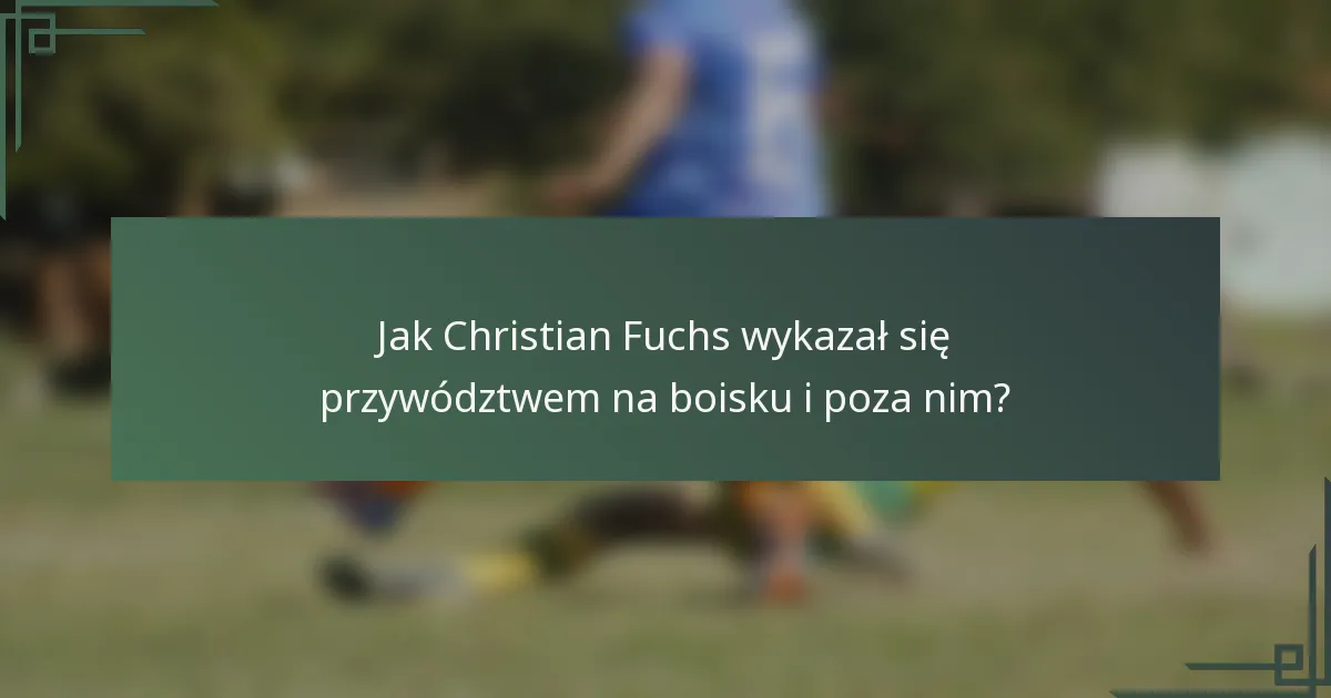 Jak Christian Fuchs wykazał się przywództwem na boisku i poza nim?