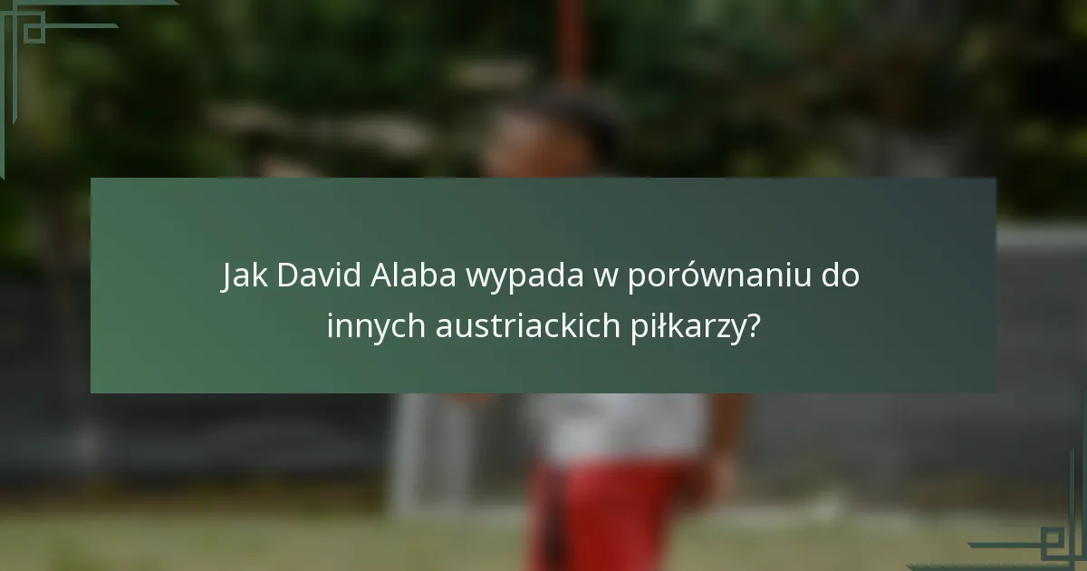 Jak David Alaba wypada w porównaniu do innych austriackich piłkarzy?