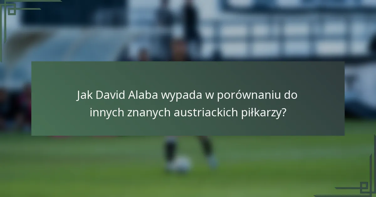 Jak David Alaba wypada w porównaniu do innych znanych austriackich piłkarzy?