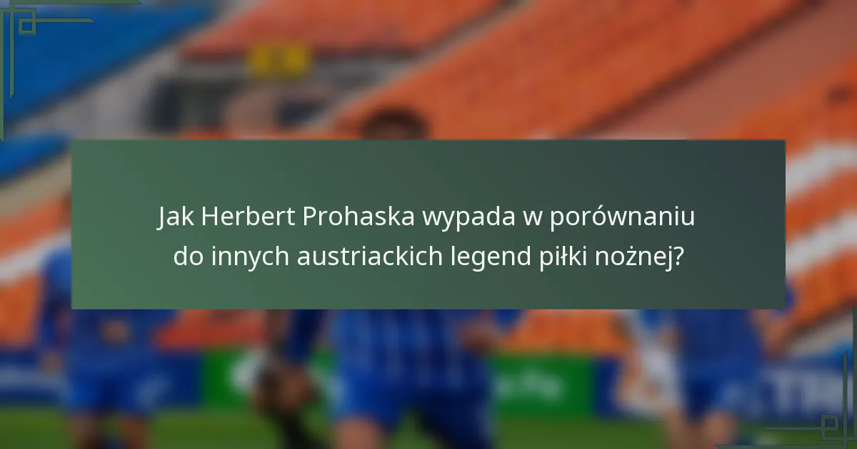 Jak Herbert Prohaska wypada w porównaniu do innych austriackich legend piłki nożnej?