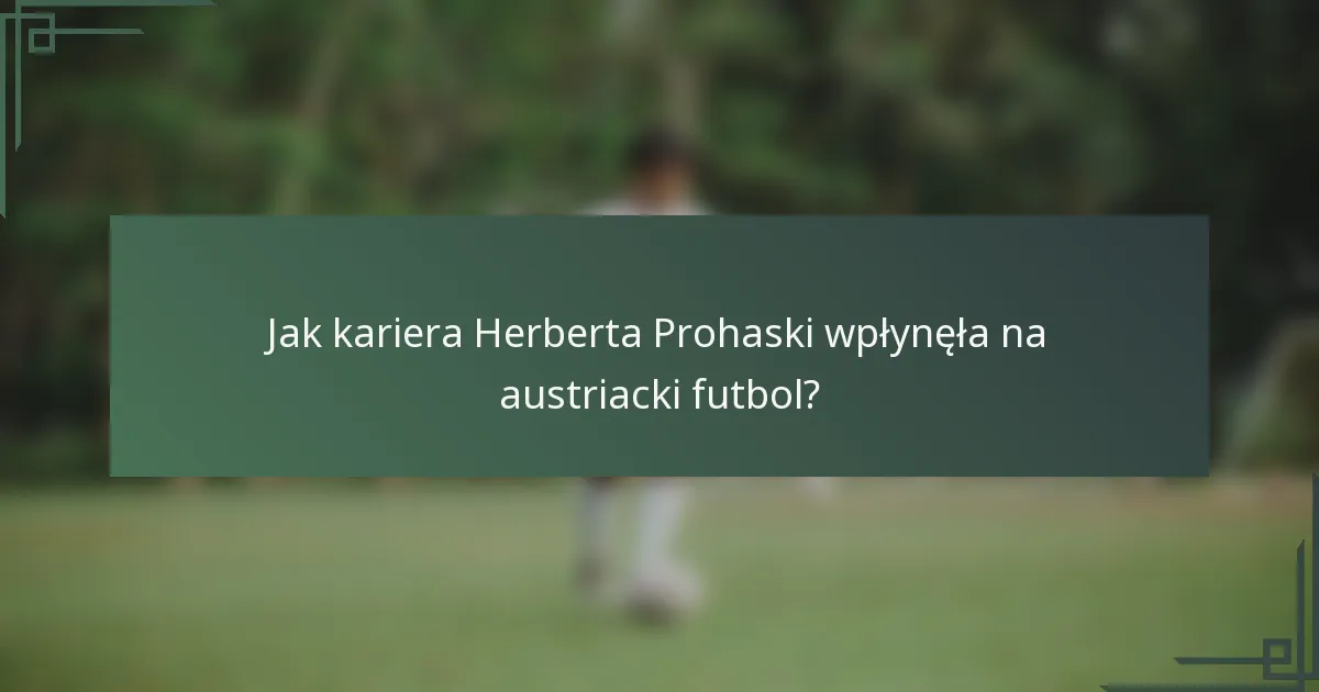 Jak kariera Herberta Prohaski wpłynęła na austriacki futbol?