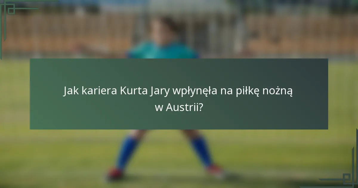 Jak kariera Kurta Jary wpłynęła na piłkę nożną w Austrii?
