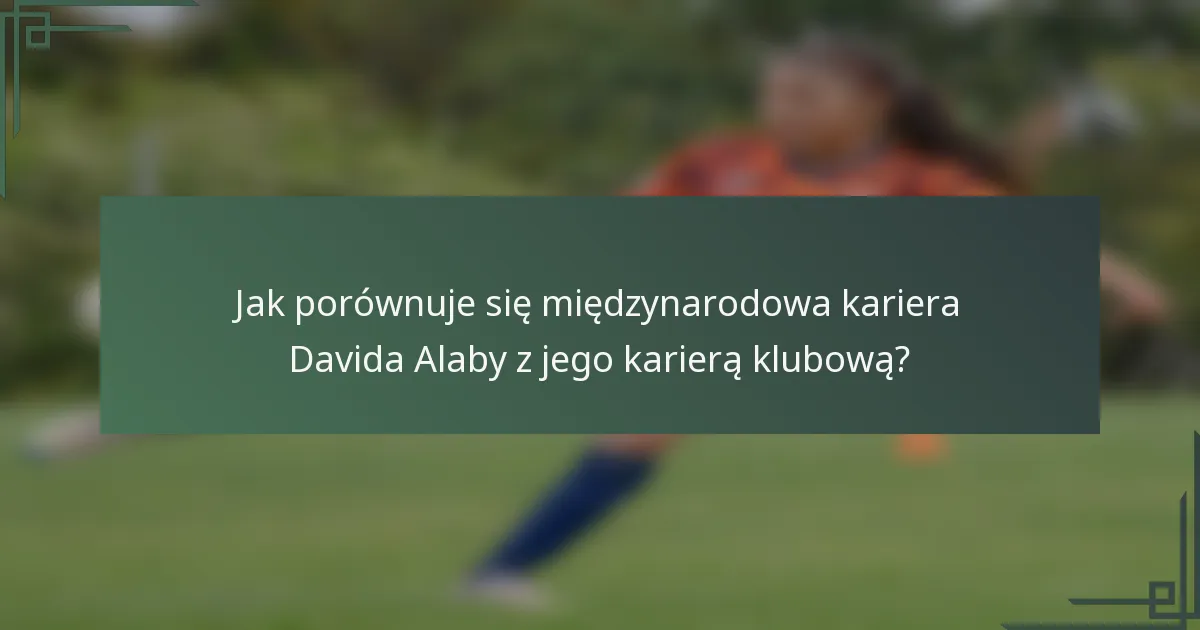 Jak porównuje się międzynarodowa kariera Davida Alaby z jego karierą klubową?