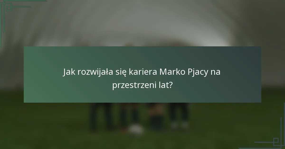 Jak rozwijała się kariera Marko Pjacy na przestrzeni lat?