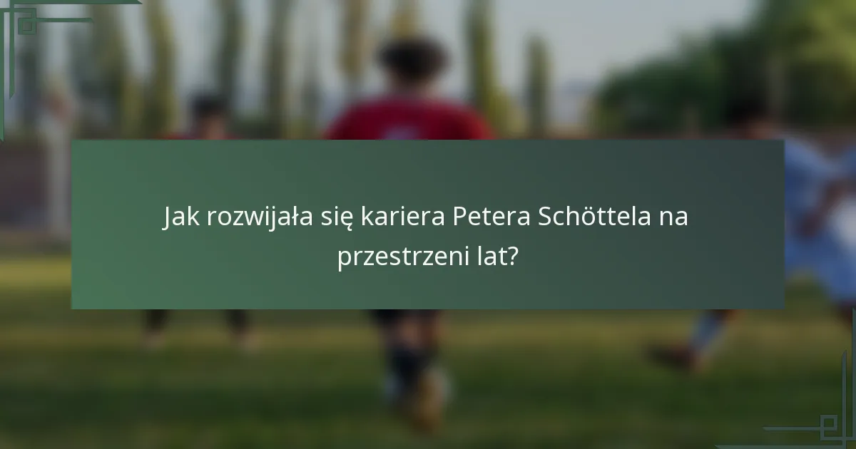Jak rozwijała się kariera Petera Schöttela na przestrzeni lat?