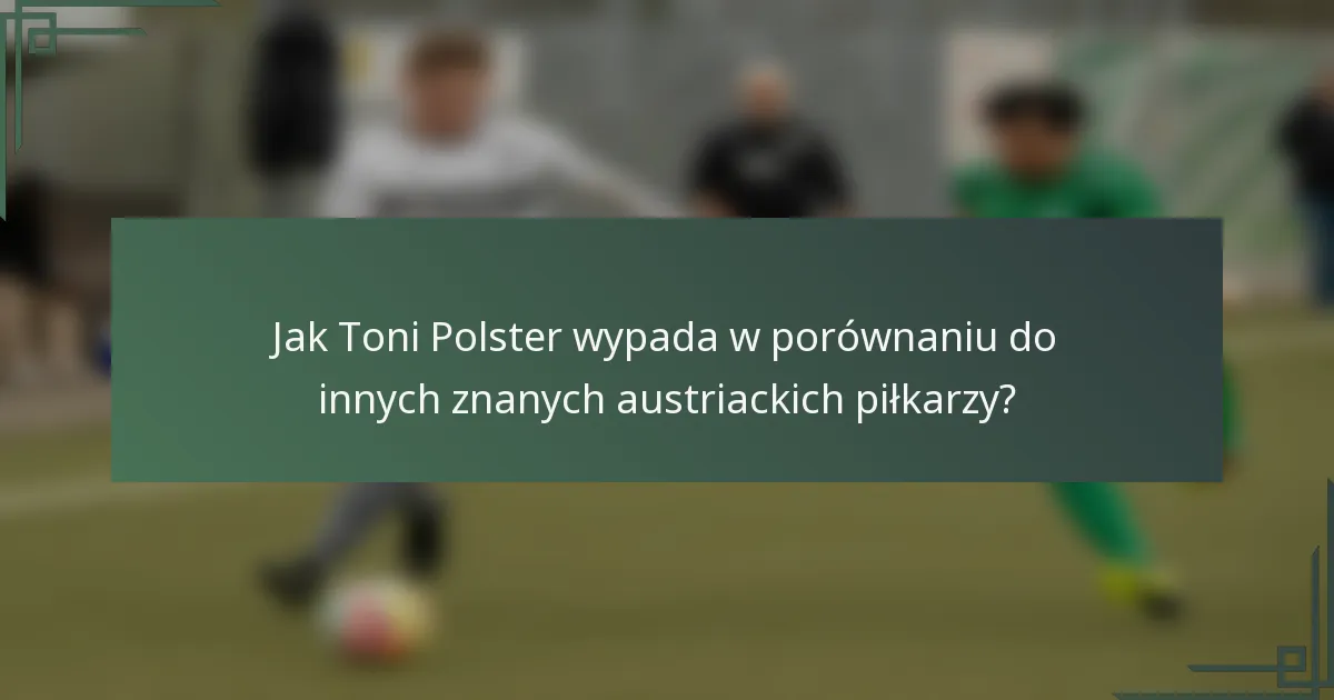 Jak Toni Polster wypada w porównaniu do innych znanych austriackich piłkarzy?