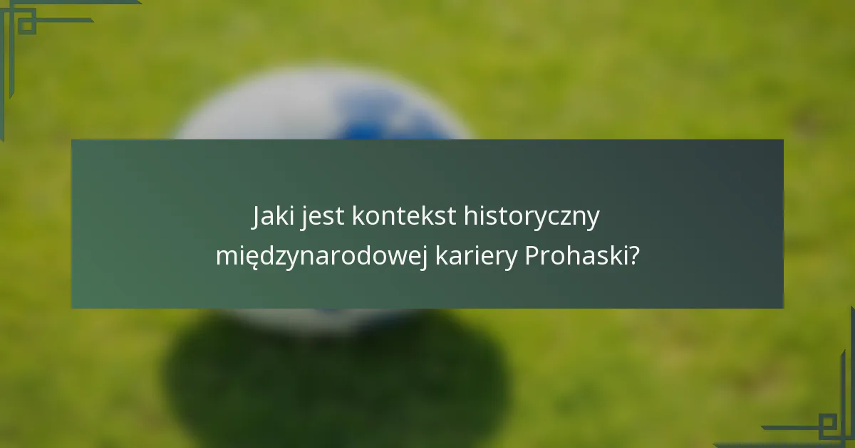 Jaki jest kontekst historyczny międzynarodowej kariery Prohaski?
