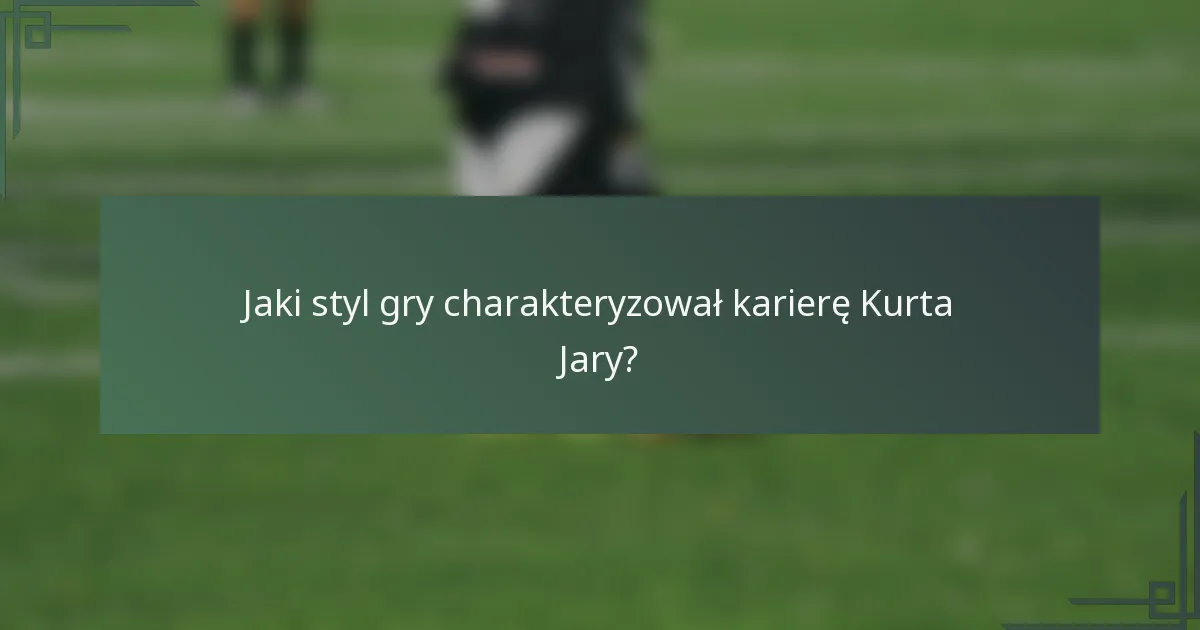 Jaki styl gry charakteryzował karierę Kurta Jary?