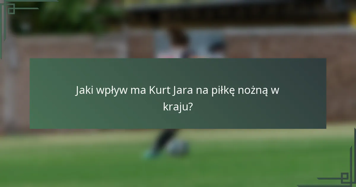 Jaki wpływ ma Kurt Jara na piłkę nożną w kraju?