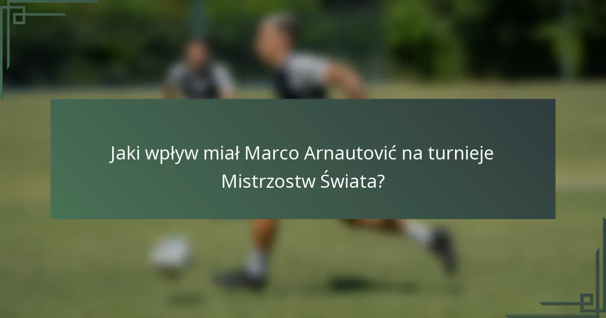 Jaki wpływ miał Marco Arnautović na turnieje Mistrzostw Świata?