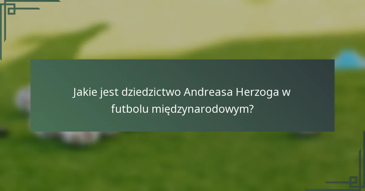 Jakie jest dziedzictwo Andreasa Herzoga w futbolu międzynarodowym?