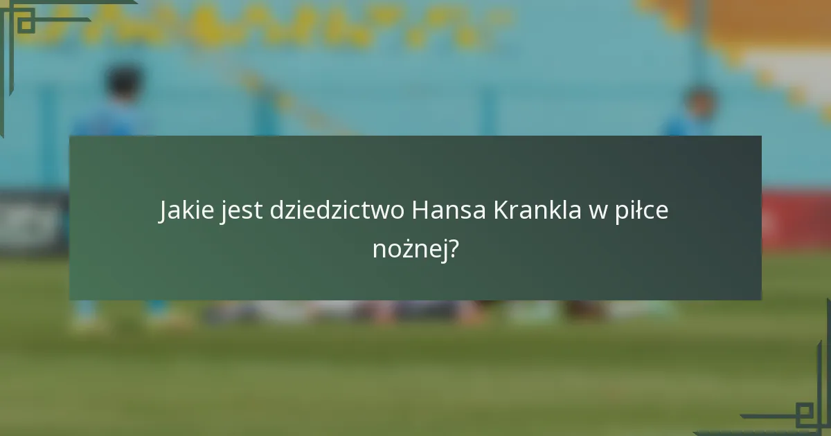 Jakie jest dziedzictwo Hansa Krankla w piłce nożnej?