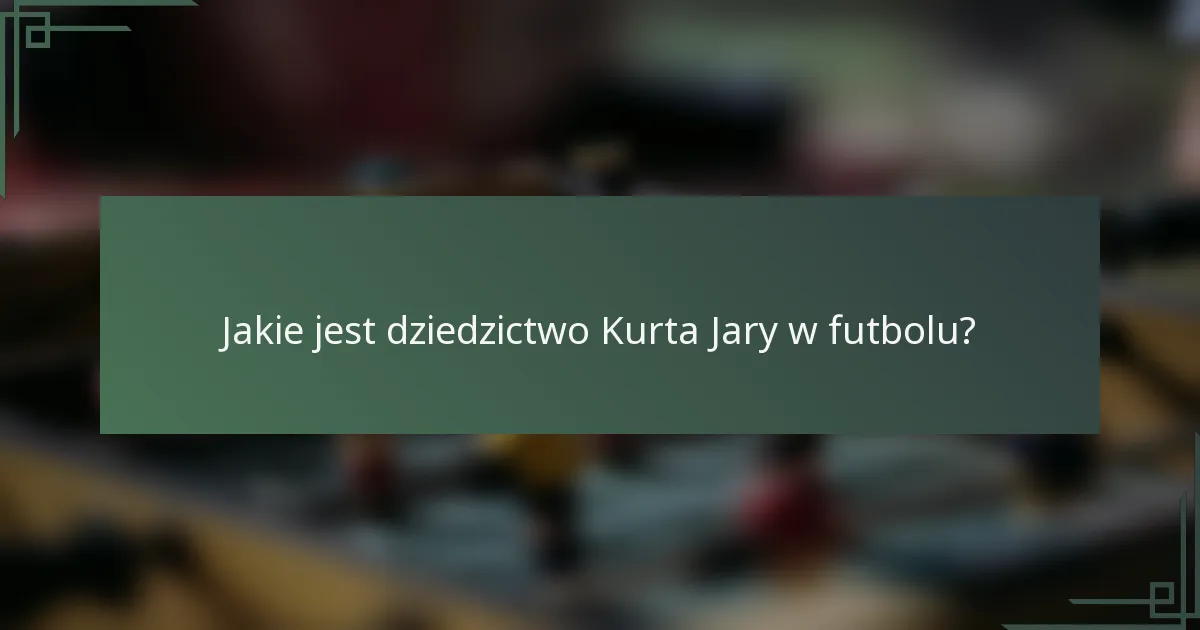 Jakie jest dziedzictwo Kurta Jary w futbolu?