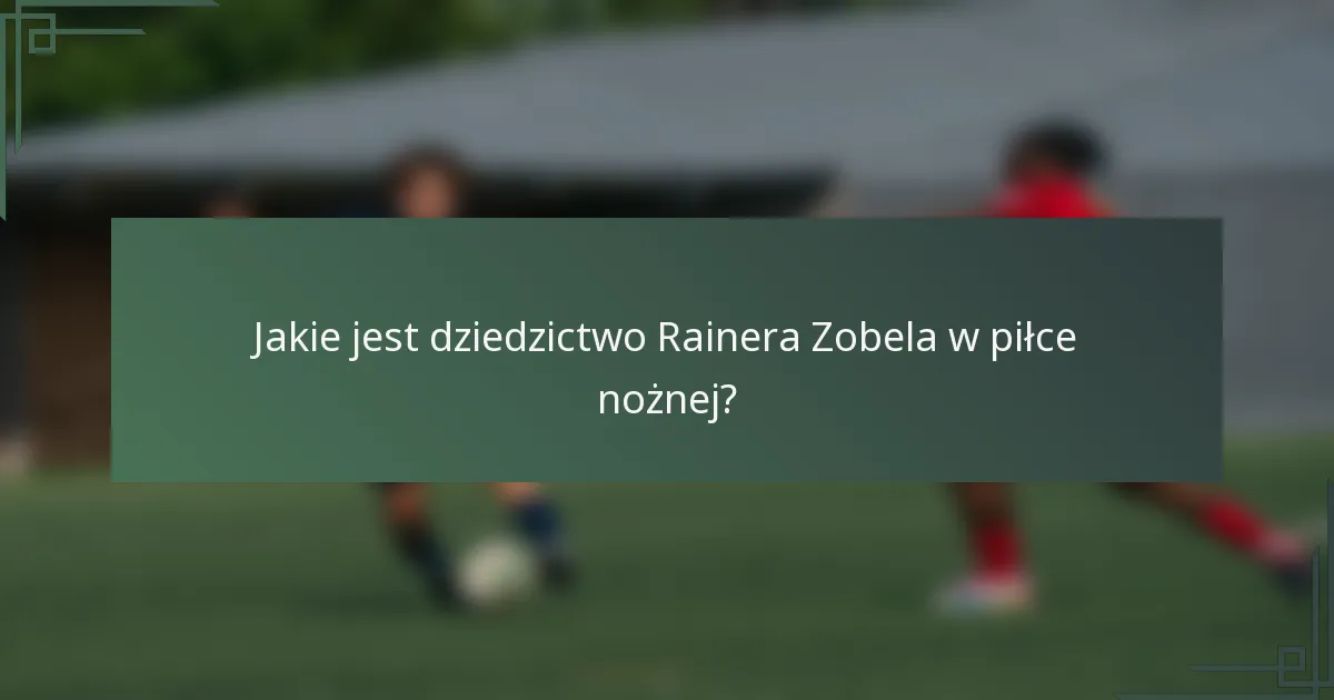 Jakie jest dziedzictwo Rainera Zobela w piłce nożnej?