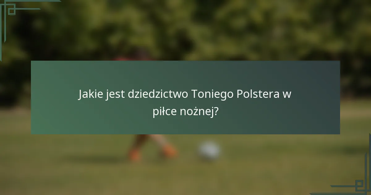 Jakie jest dziedzictwo Toniego Polstera w piłce nożnej?