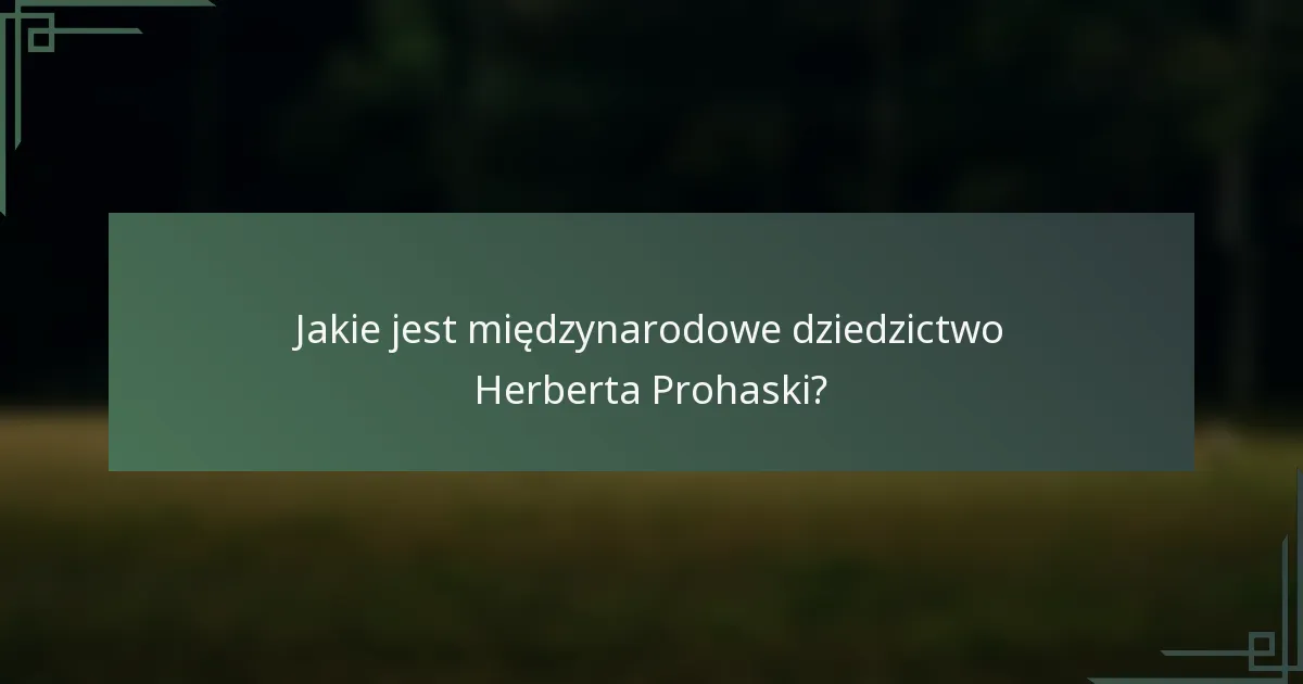 Jakie jest międzynarodowe dziedzictwo Herberta Prohaski?