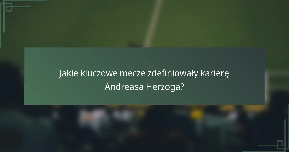 Jakie kluczowe mecze zdefiniowały karierę Andreasa Herzoga?