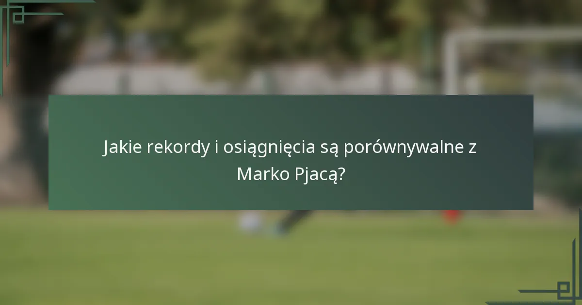 Jakie rekordy i osiągnięcia są porównywalne z Marko Pjacą?