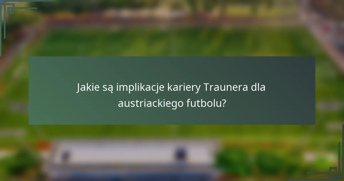 Jakie są implikacje kariery Traunera dla austriackiego futbolu?
