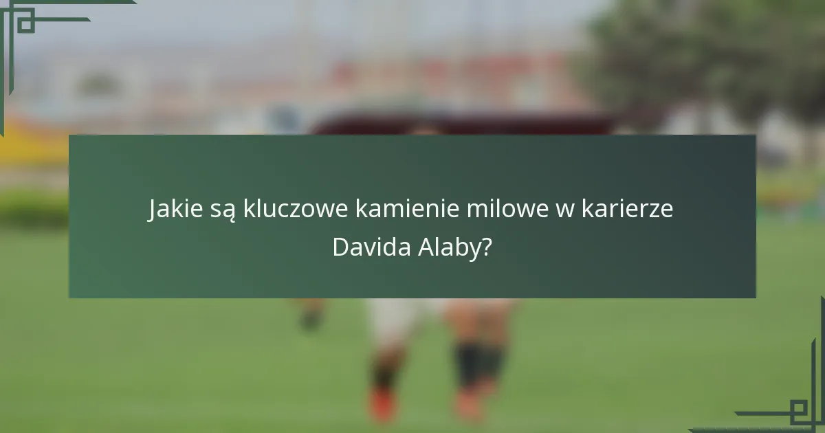 Jakie są kluczowe kamienie milowe w karierze Davida Alaby?