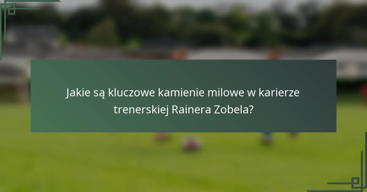 Jakie są kluczowe kamienie milowe w karierze trenerskiej Rainera Zobela?
