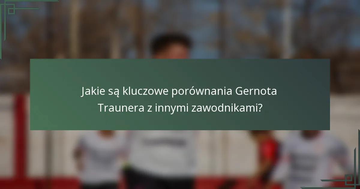Jakie są kluczowe porównania Gernota Traunera z innymi zawodnikami?