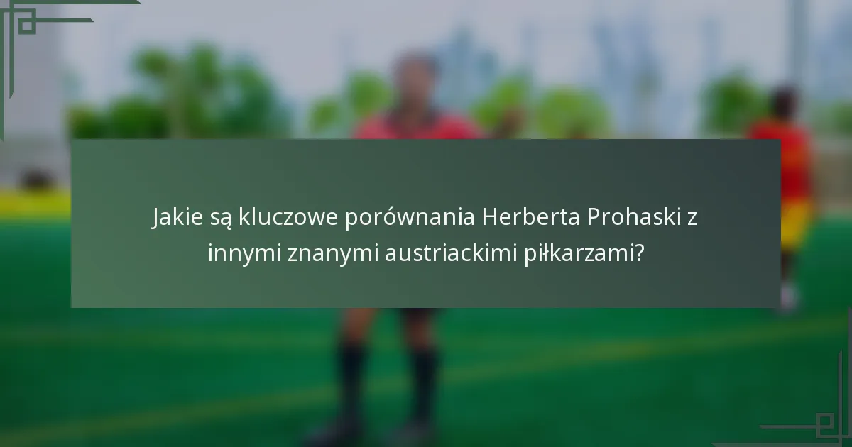 Jakie są kluczowe porównania Herberta Prohaski z innymi znanymi austriackimi piłkarzami?
