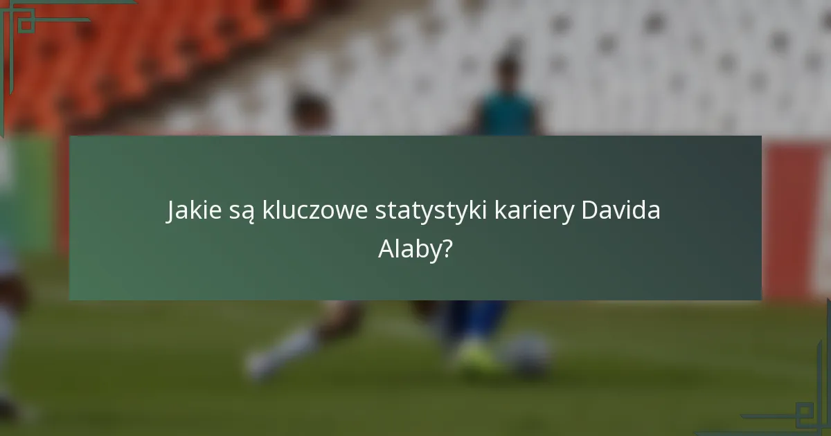 Jakie są kluczowe statystyki kariery Davida Alaby?