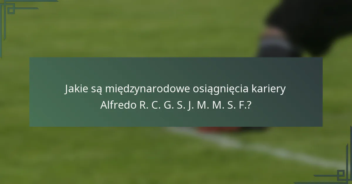 Jakie są międzynarodowe osiągnięcia kariery Alfredo R. C. G. S. J. M. M. S. F.?