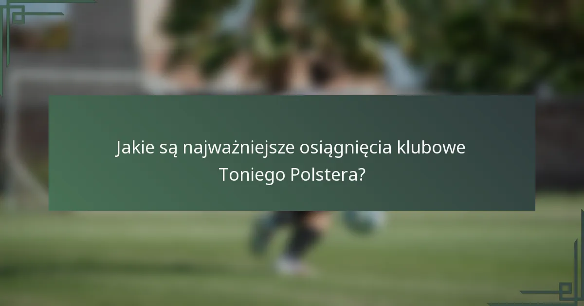 Jakie są najważniejsze osiągnięcia klubowe Toniego Polstera?