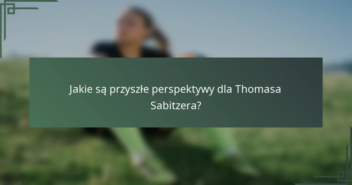 Jakie są przyszłe perspektywy dla Thomasa Sabitzera?