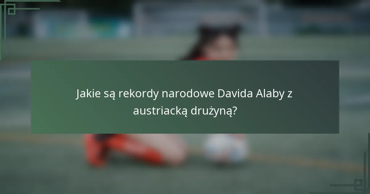 Jakie są rekordy narodowe Davida Alaby z austriacką drużyną?