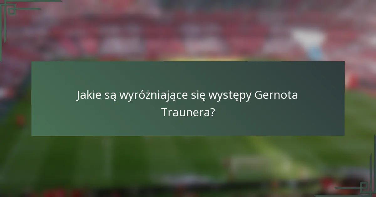 Jakie są wyróżniające się występy Gernota Traunera?