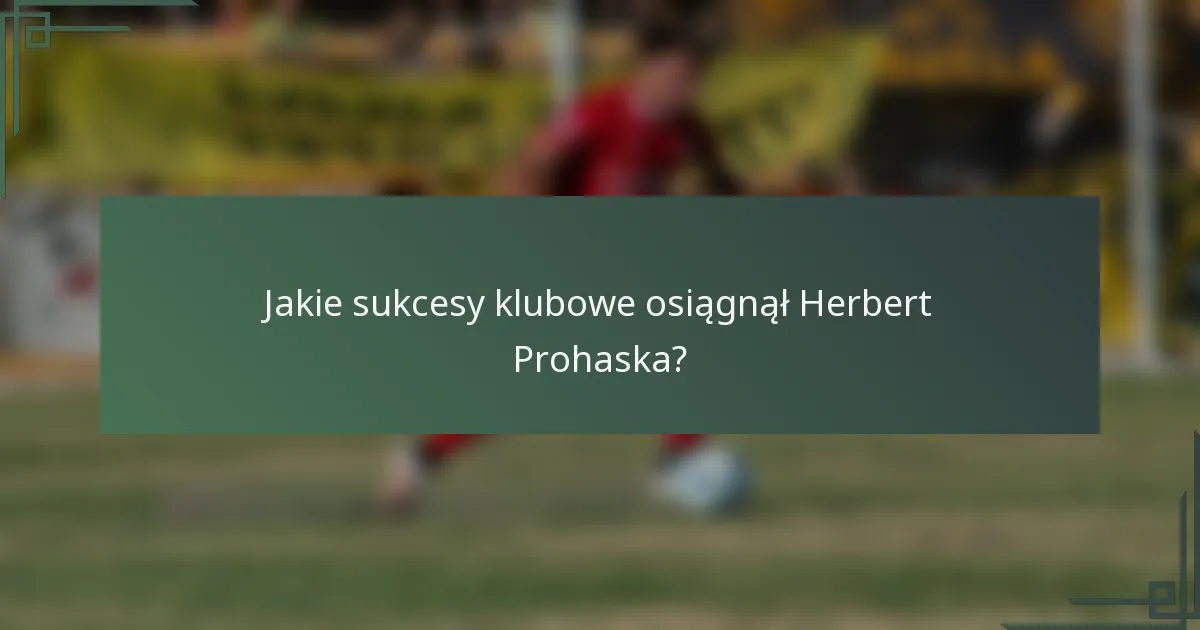 Jakie sukcesy klubowe osiągnął Herbert Prohaska?