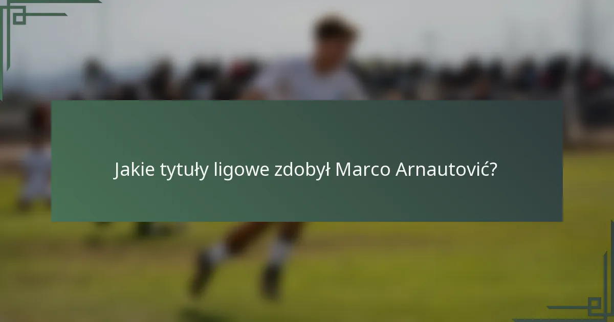 Jakie tytuły ligowe zdobył Marco Arnautović?