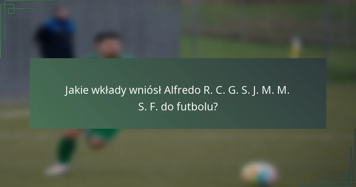 Jakie wkłady wniósł Alfredo R. C. G. S. J. M. M. S. F. do futbolu?