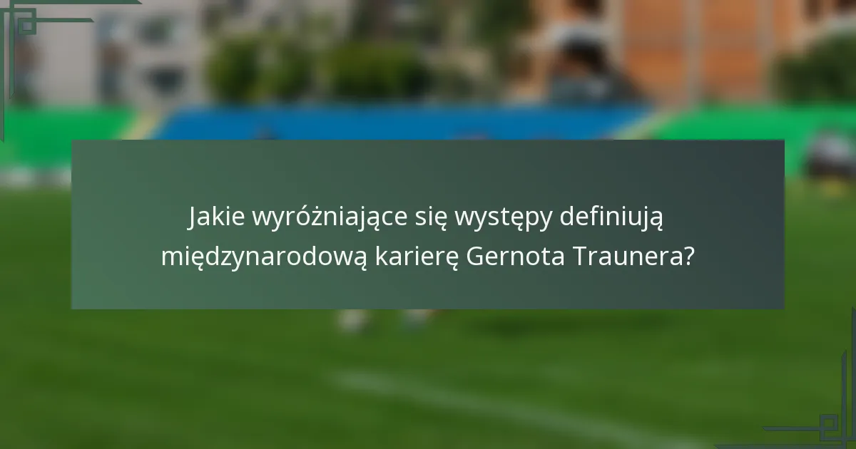 Jakie wyróżniające się występy definiują międzynarodową karierę Gernota Traunera?