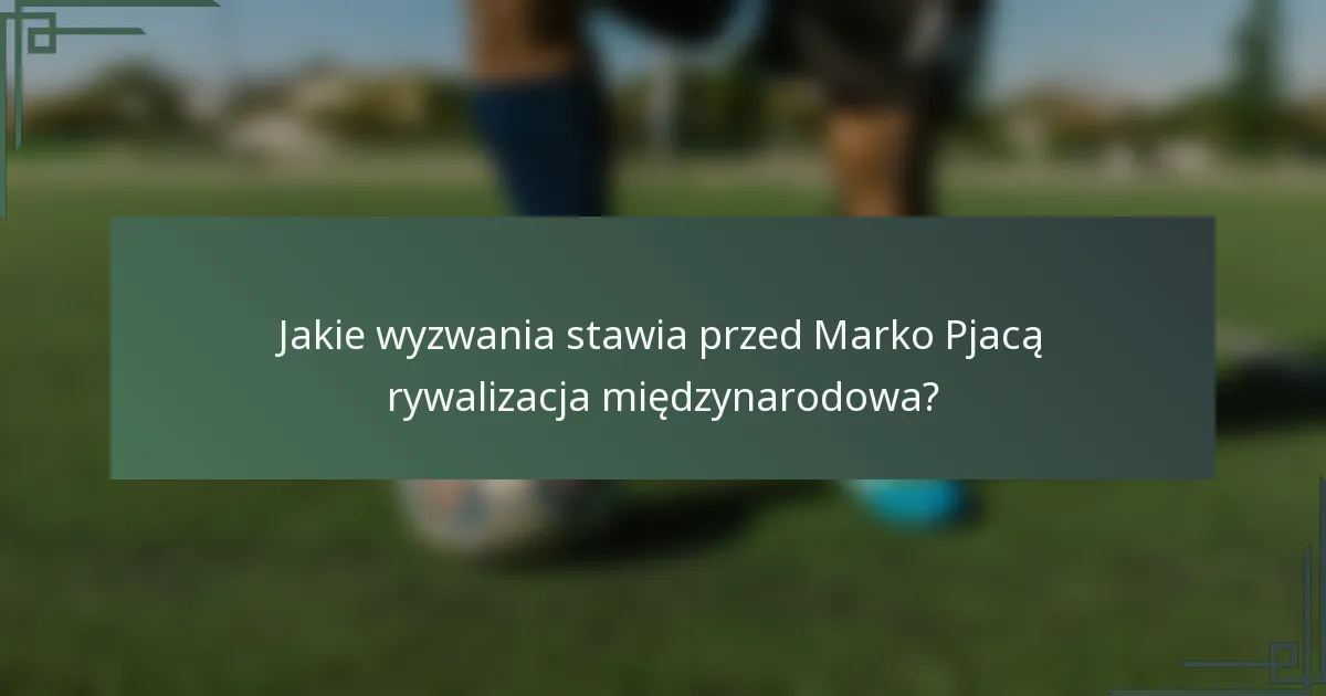 Jakie wyzwania stawia przed Marko Pjacą rywalizacja międzynarodowa?