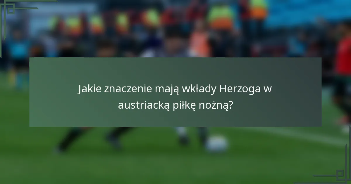 Jakie znaczenie mają wkłady Herzoga w austriacką piłkę nożną?
