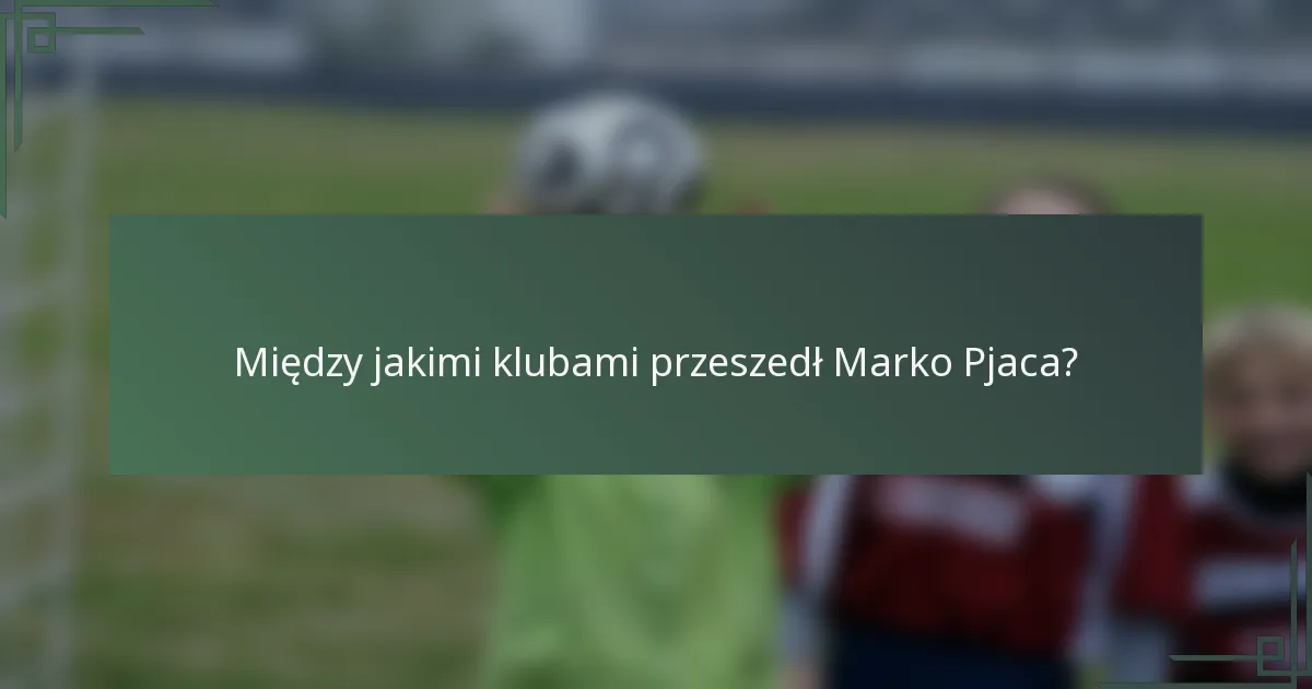 Między jakimi klubami przeszedł Marko Pjaca?