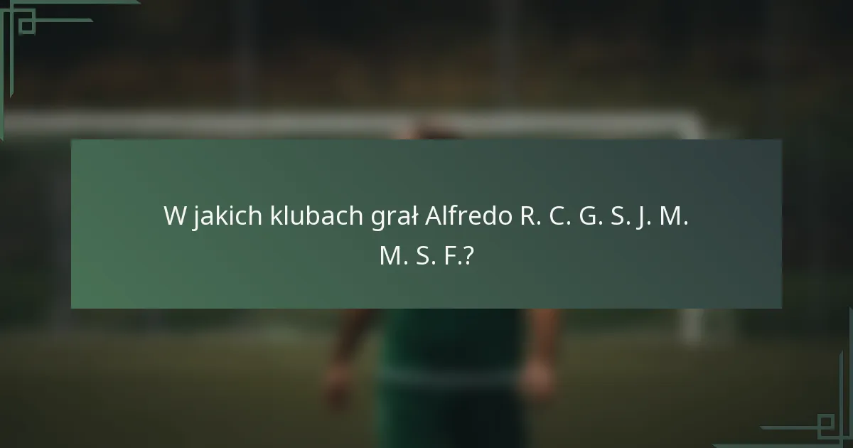 W jakich klubach grał Alfredo R. C. G. S. J. M. M. S. F.?