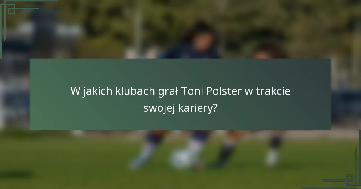 W jakich klubach grał Toni Polster w trakcie swojej kariery?